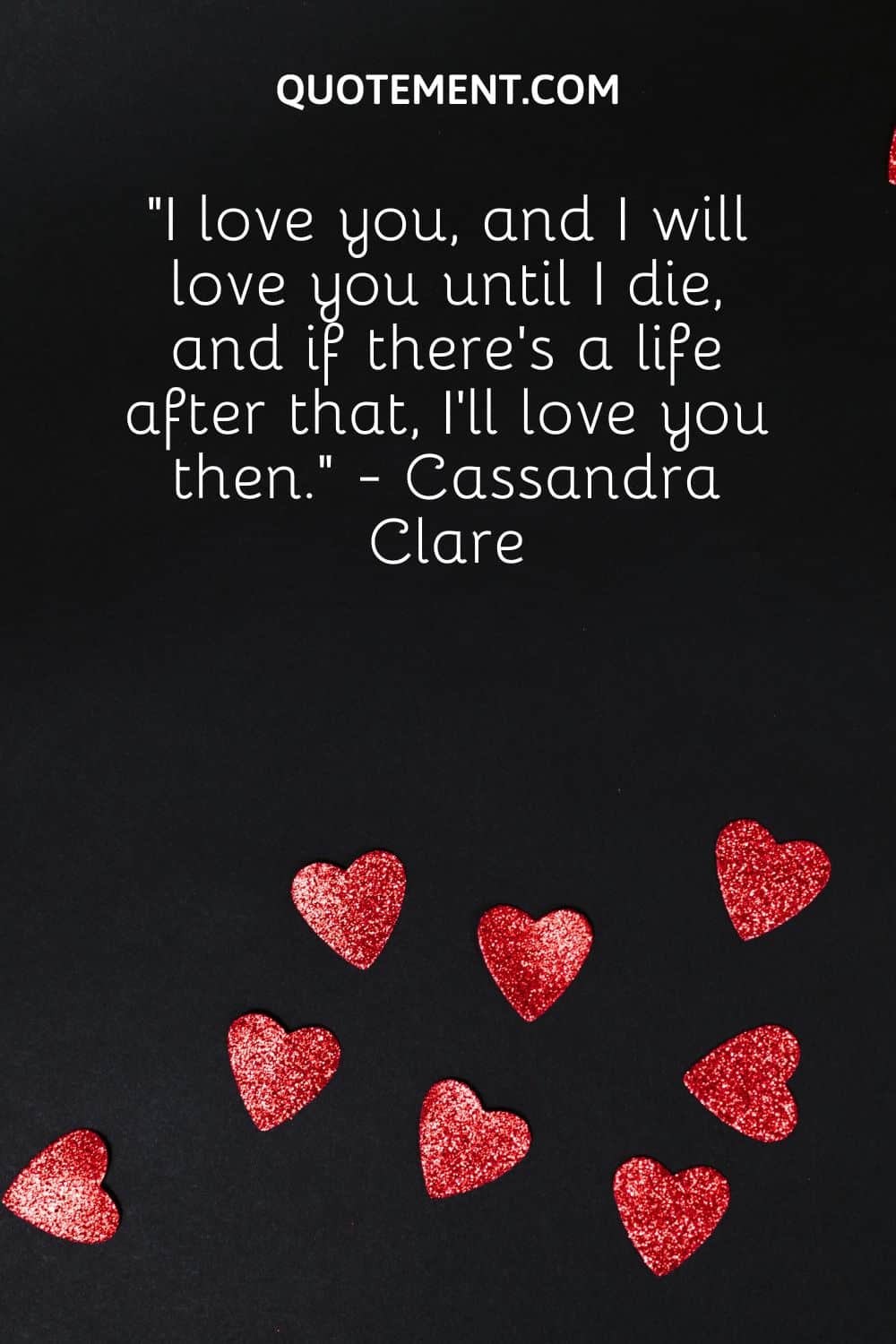 “I love you, and I will love you until I die, and if there’s a life after that, I’ll love you then.” - Cassandra Clare