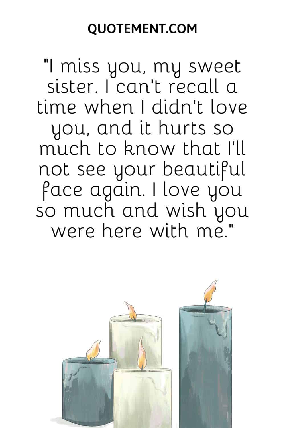 “I miss you, my sweet sister. I can’t recall a time when I didn’t love you, and it hurts so much to know that