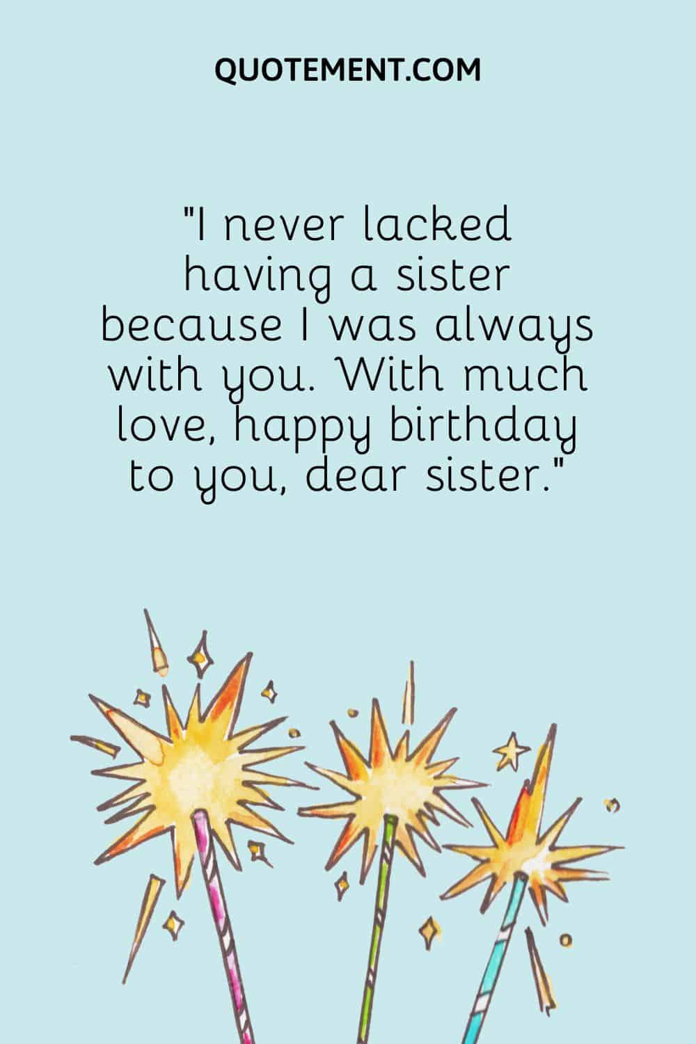 I never lacked having a sister because I was always with you