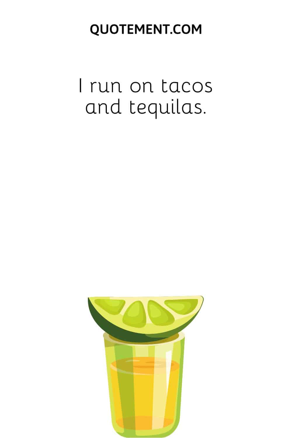I run on tacos and tequilas.