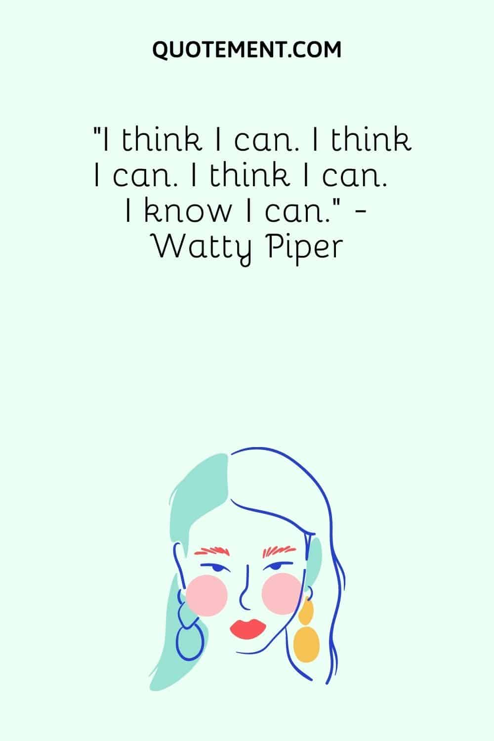 I think I can. I think I can. I think I can. I know I can. - Watty Piper