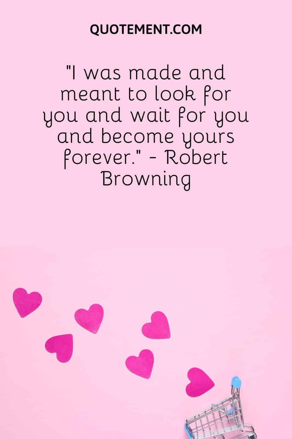 “I was made and meant to look for you and wait for you and become yours forever.” - Robert Browning