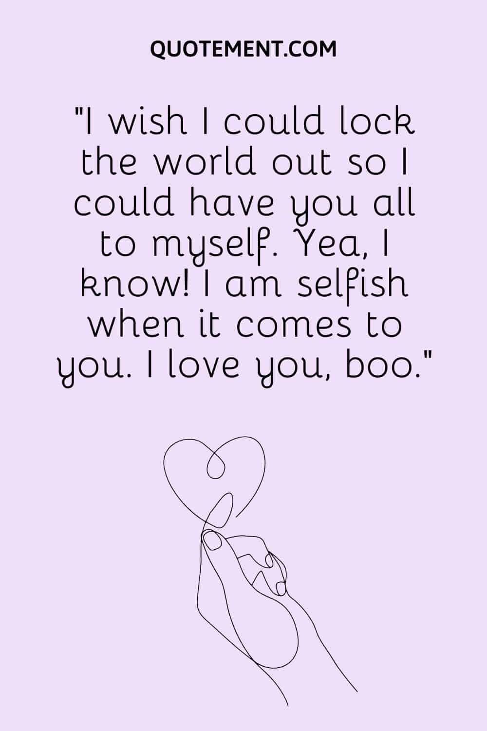 I wish I could lock the world out so I could have you all to myself.
