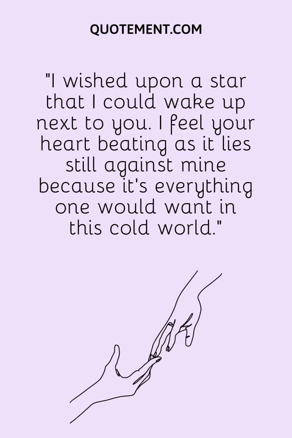 I wished upon a star that I could wake up next to you.
