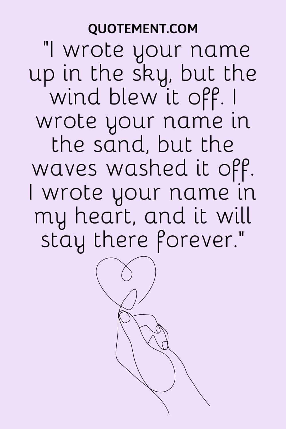 I wrote your name up in the sky, but the wind blew it off.