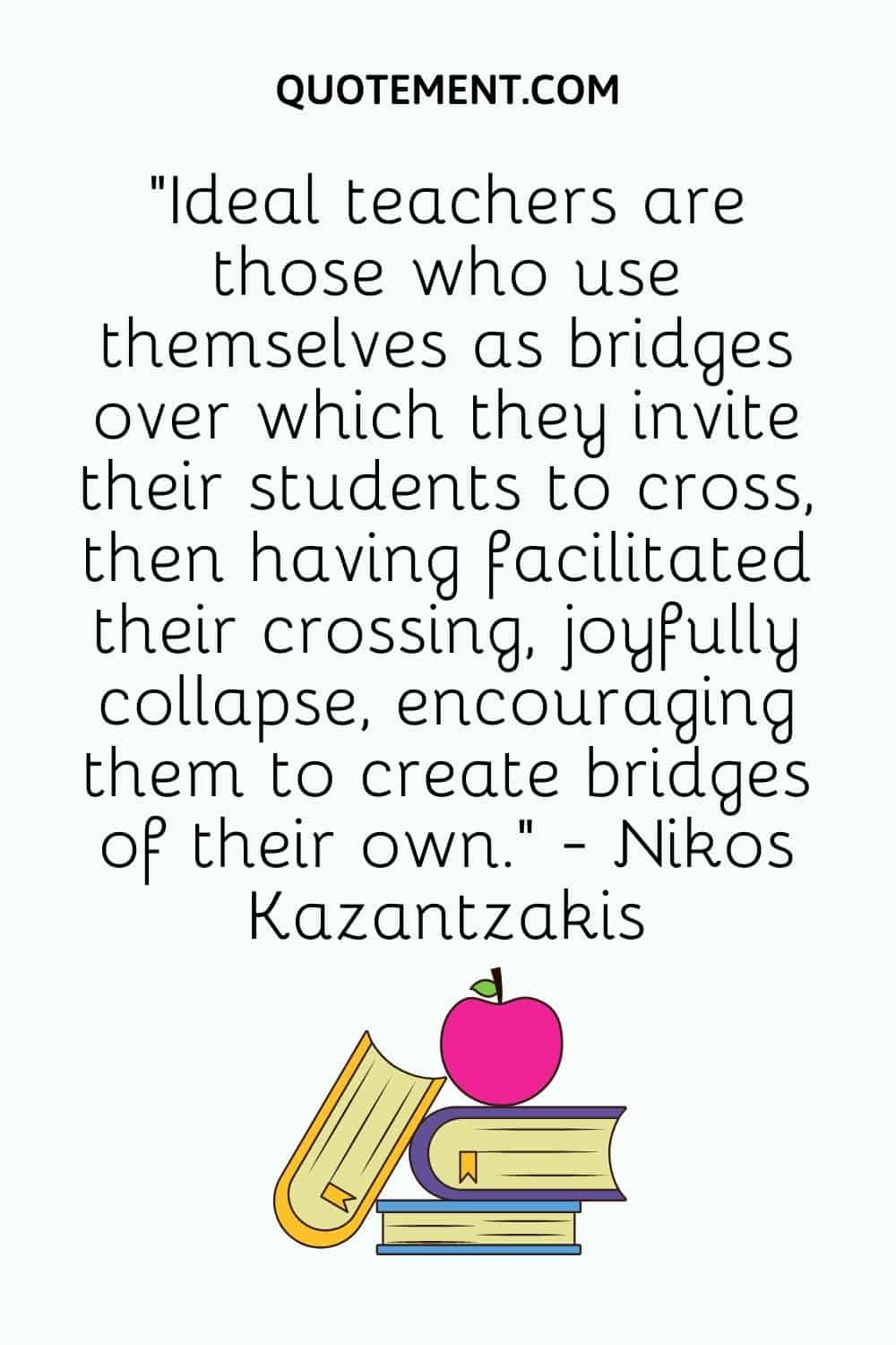Ideal teachers are those who use themselves as bridges over
