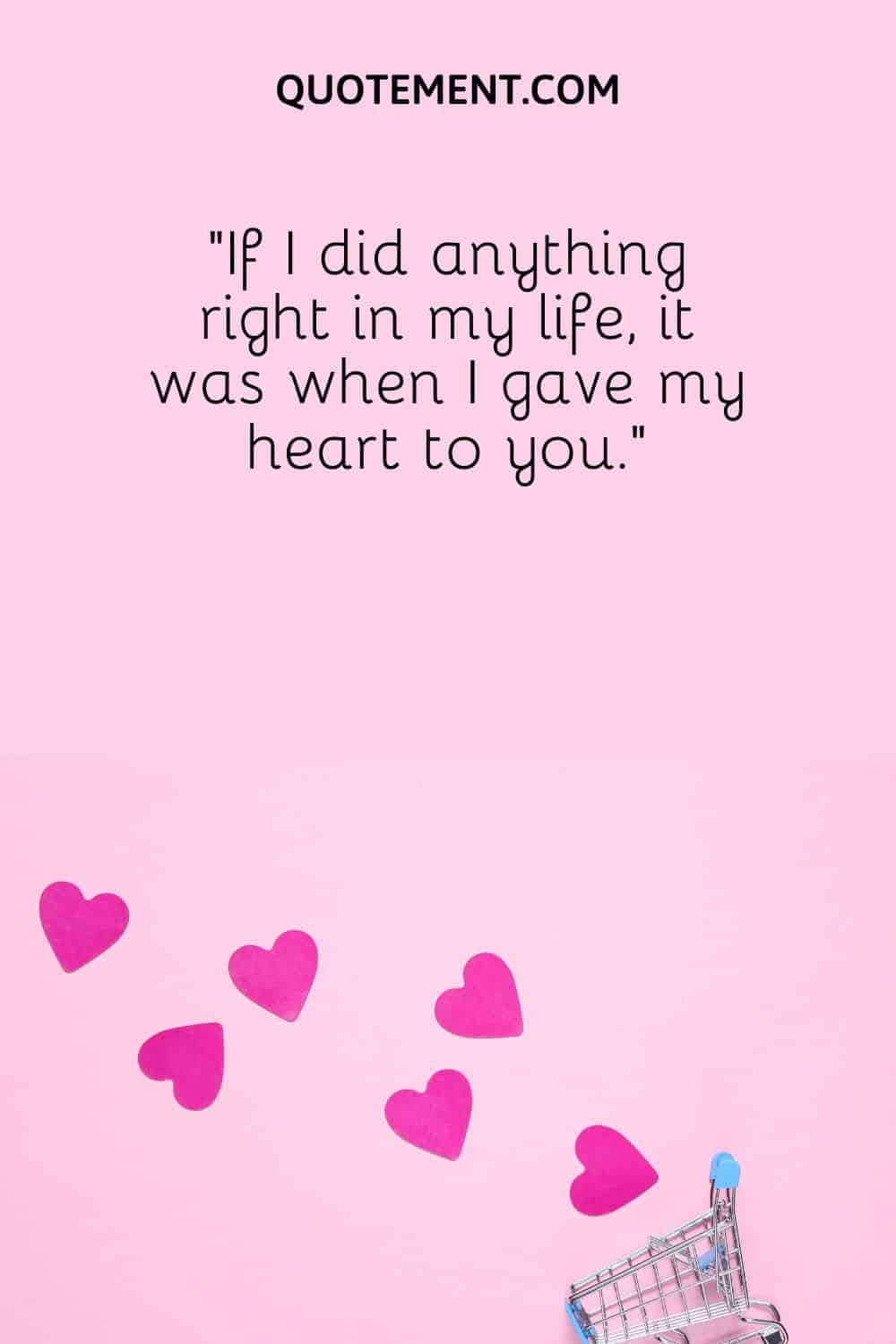 “If I did anything right in my life, it was when I gave my heart to you.”