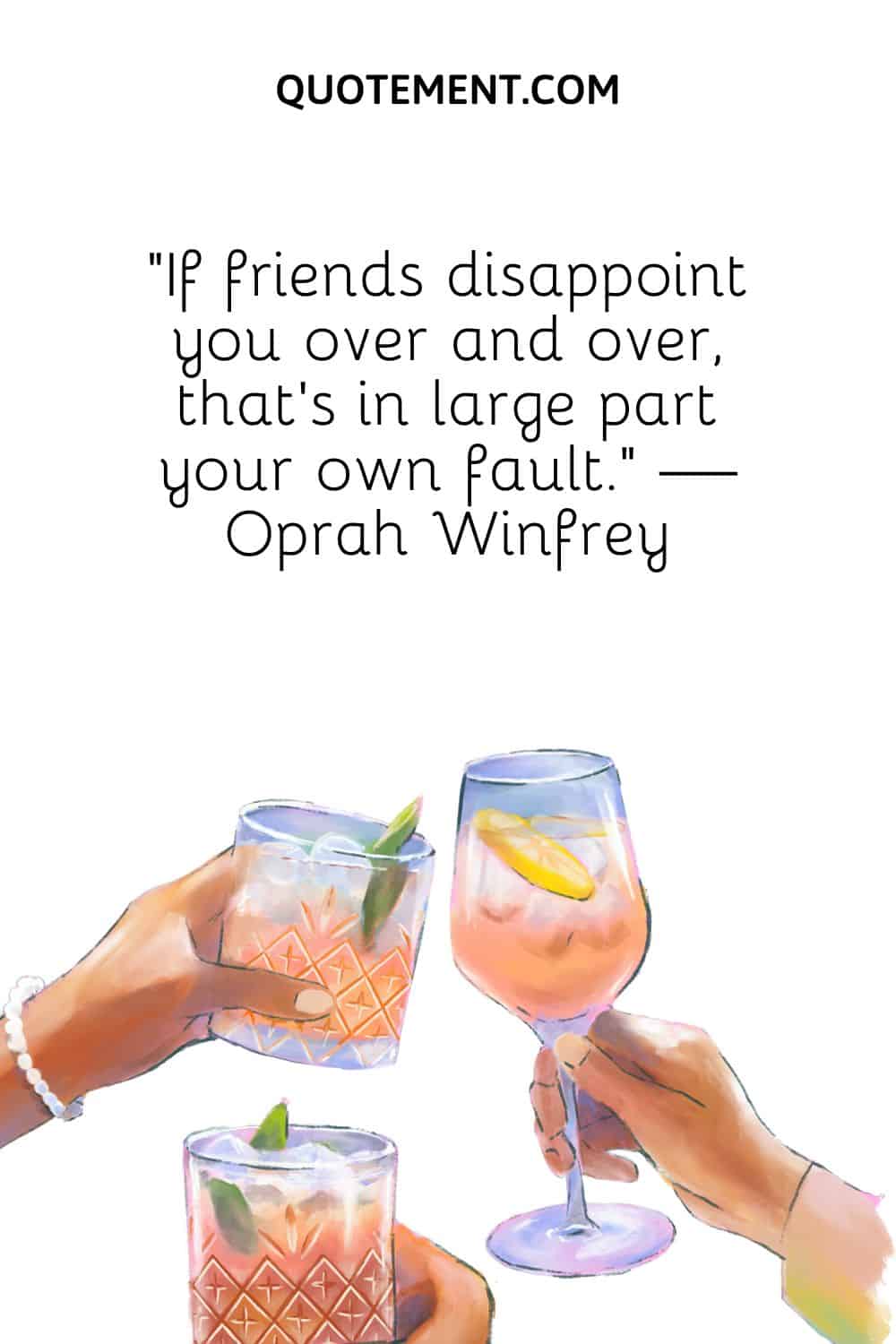 “If friends disappoint you over and over, that's in large part your own fault. — Oprah Winfrey