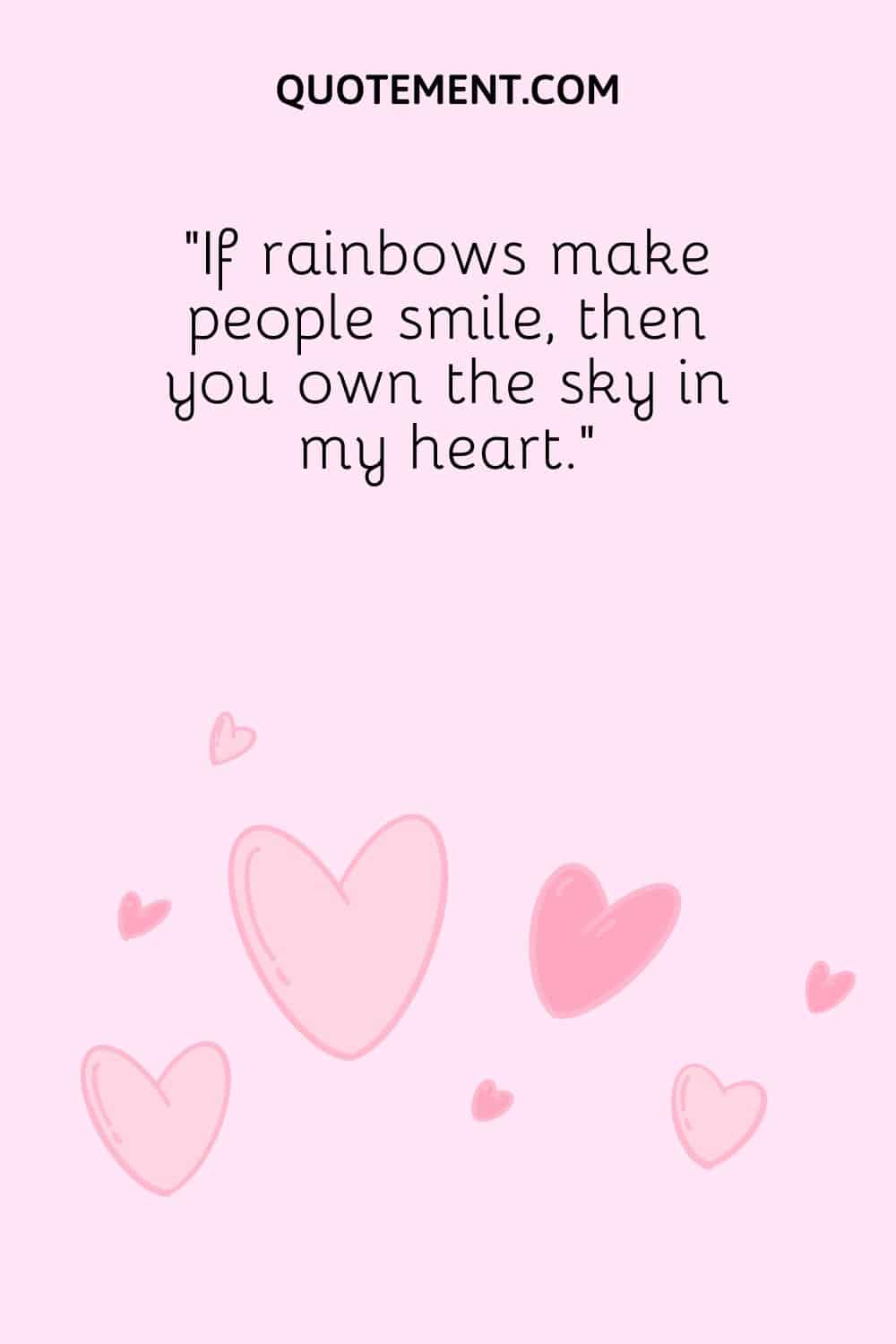 “If rainbows make people smile, then you own the sky in my heart.”