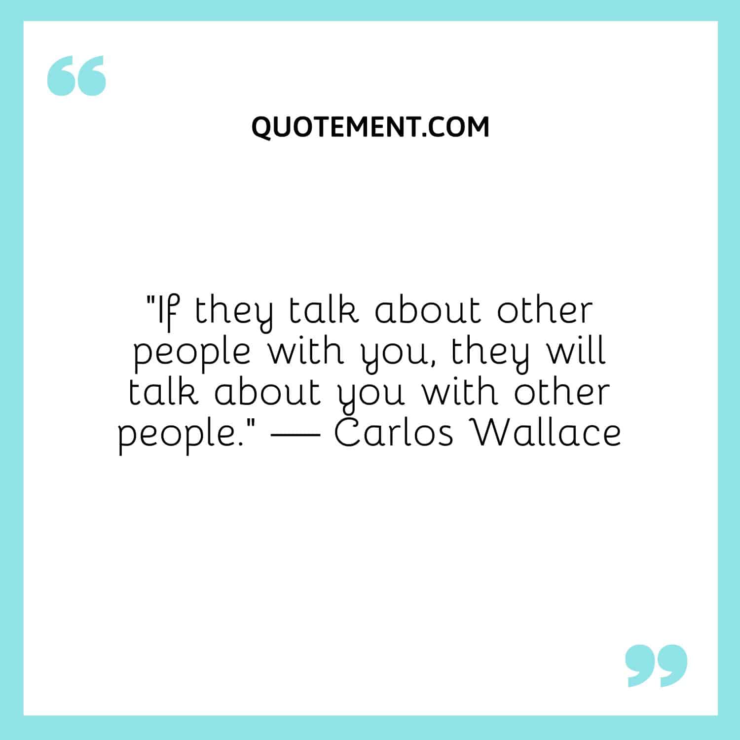 “If they talk about other people with you, they will talk about you with other people.” — Carlos Wallace