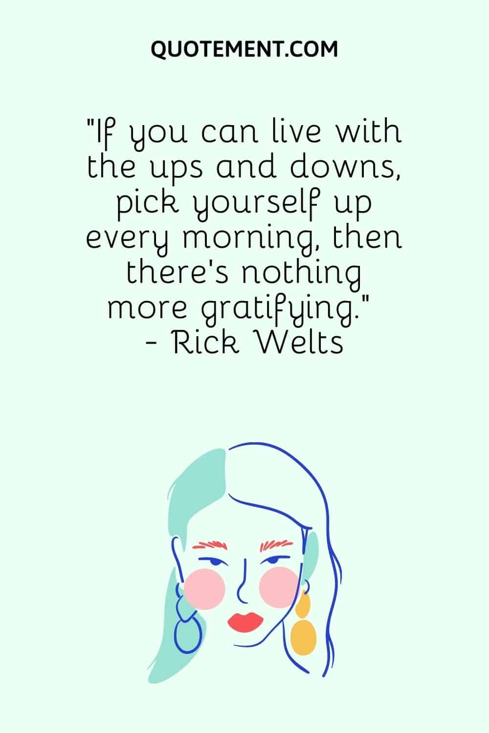 “If you can live with the ups and downs, pick yourself up every morning, then there's nothing more gratifying.” - Rick Welts