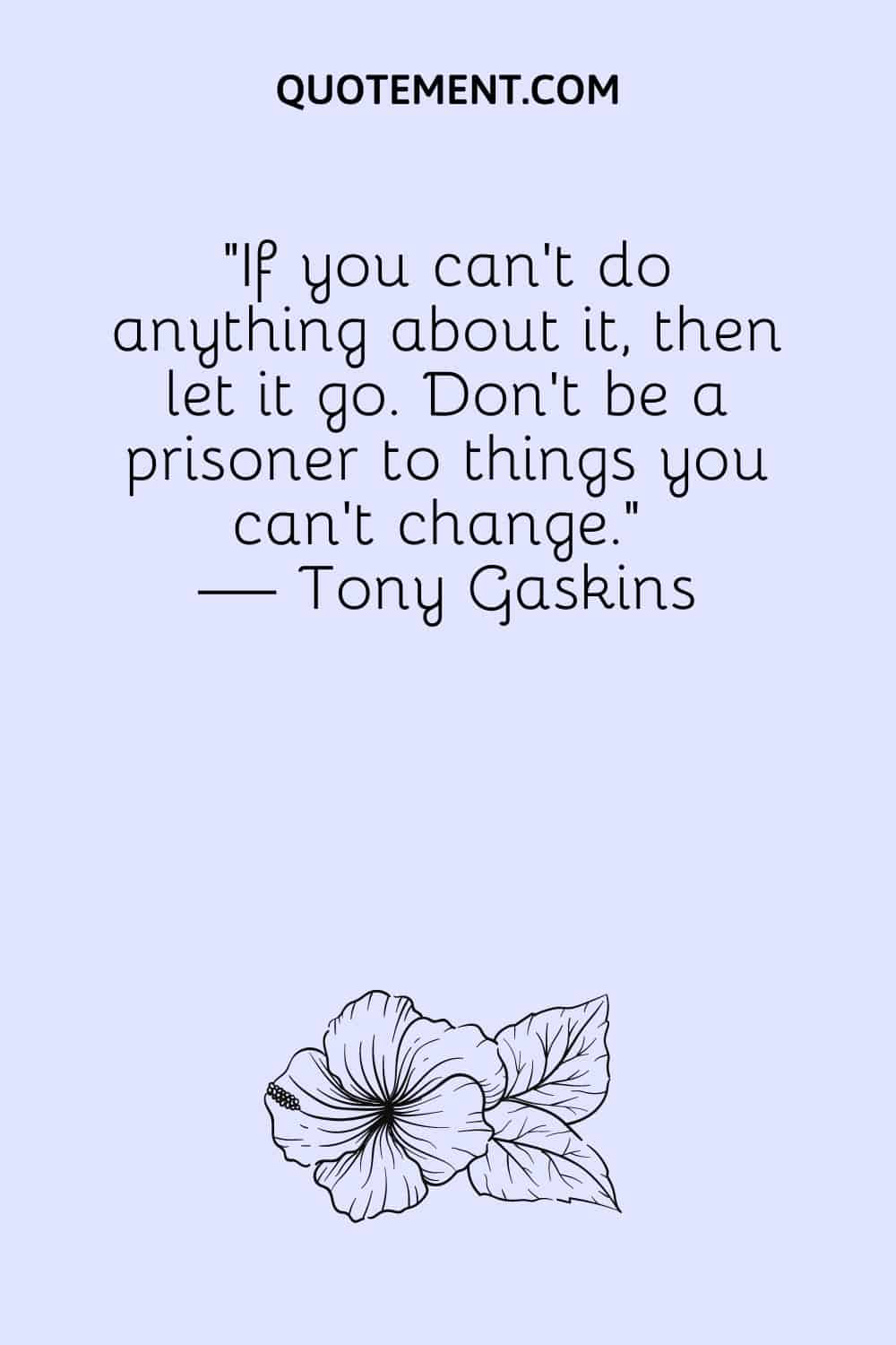 If you can’t do anything about it, then let it go