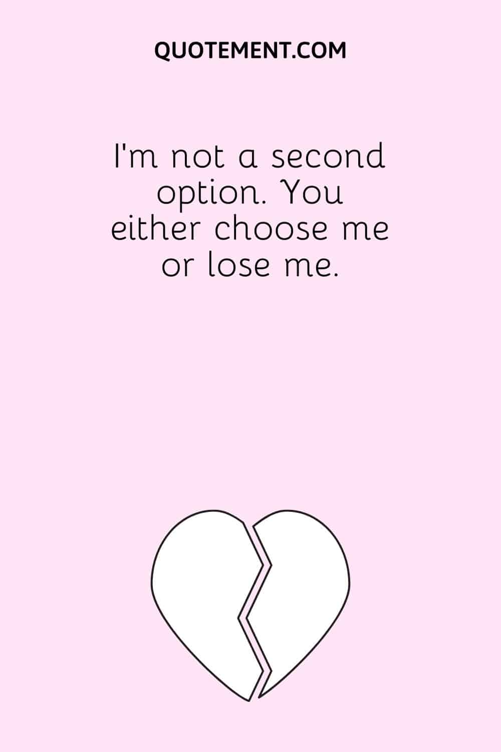 I’m not a second option. You either choose me or lose me.