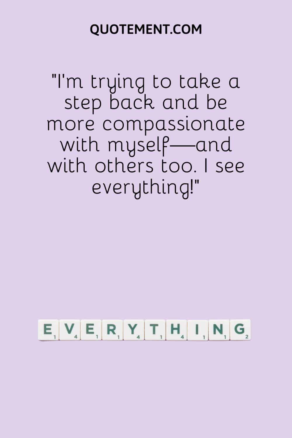 I’m trying to take a step back and be more compassionate with myself—and with others too.