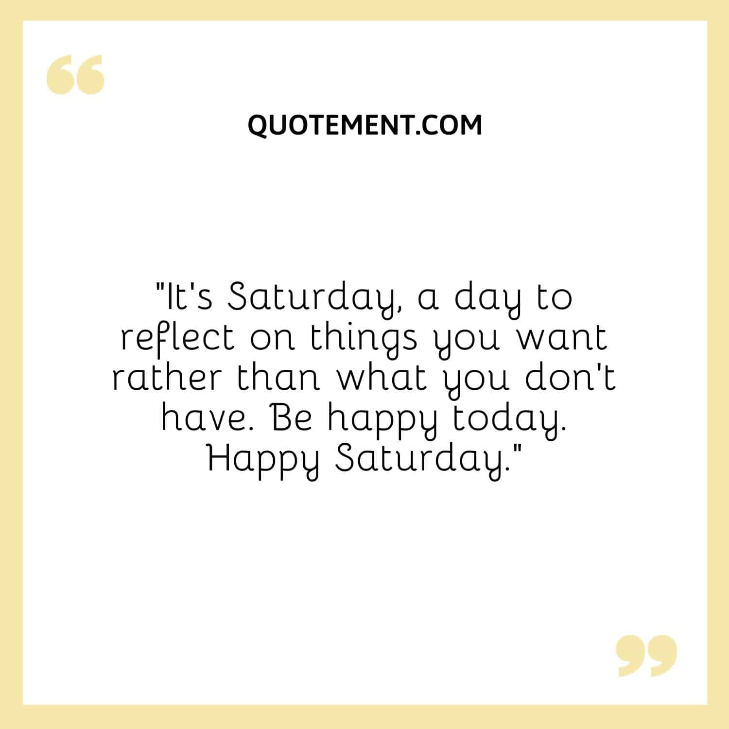 “It's Saturday, a day to reflect on things you want rather than what you don’t have. Be happy today. Happy Saturday.”