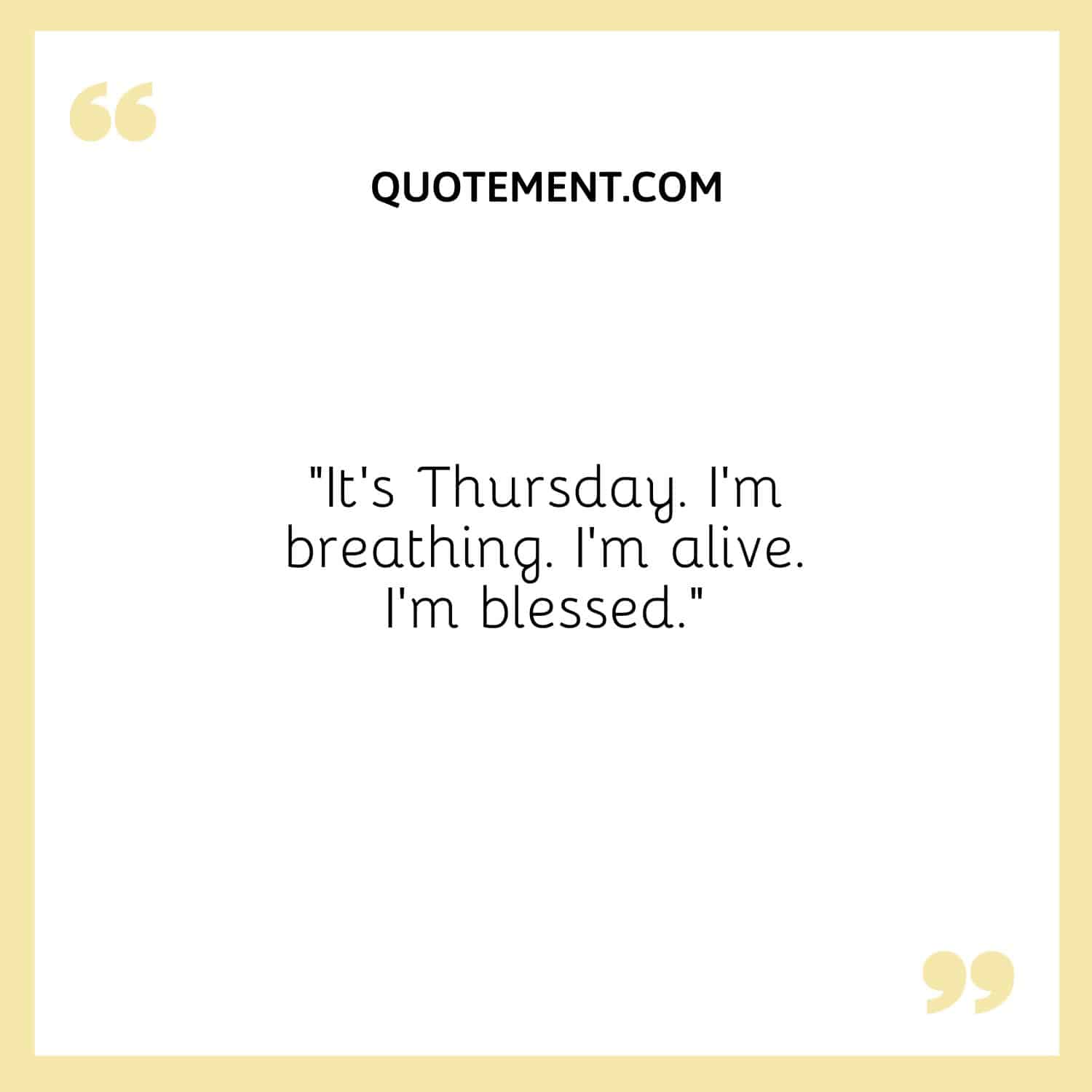 “It’s Thursday. I’m breathing. I’m alive. I’m blessed.”