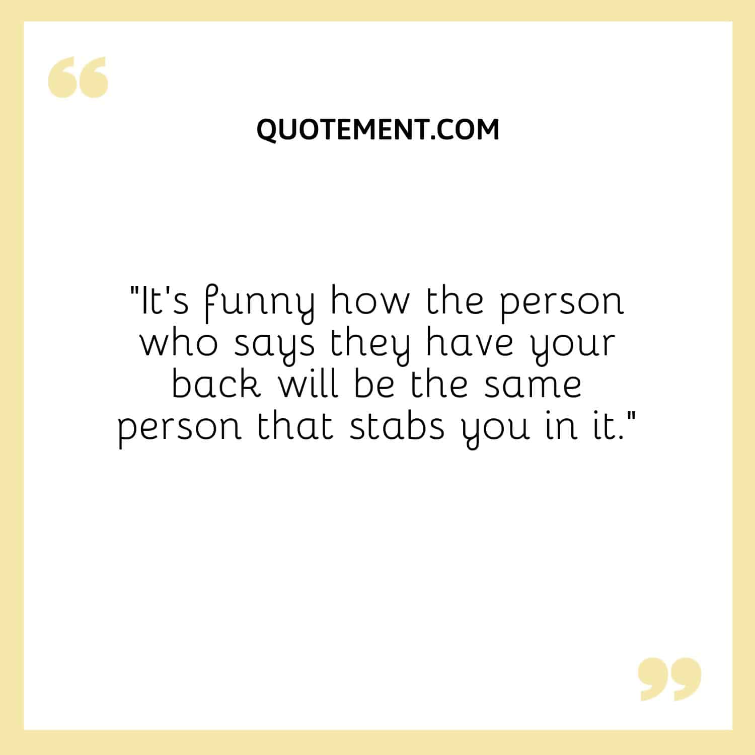 “It’s funny how the person who says they have your back will be the same person that stabs you in it.”