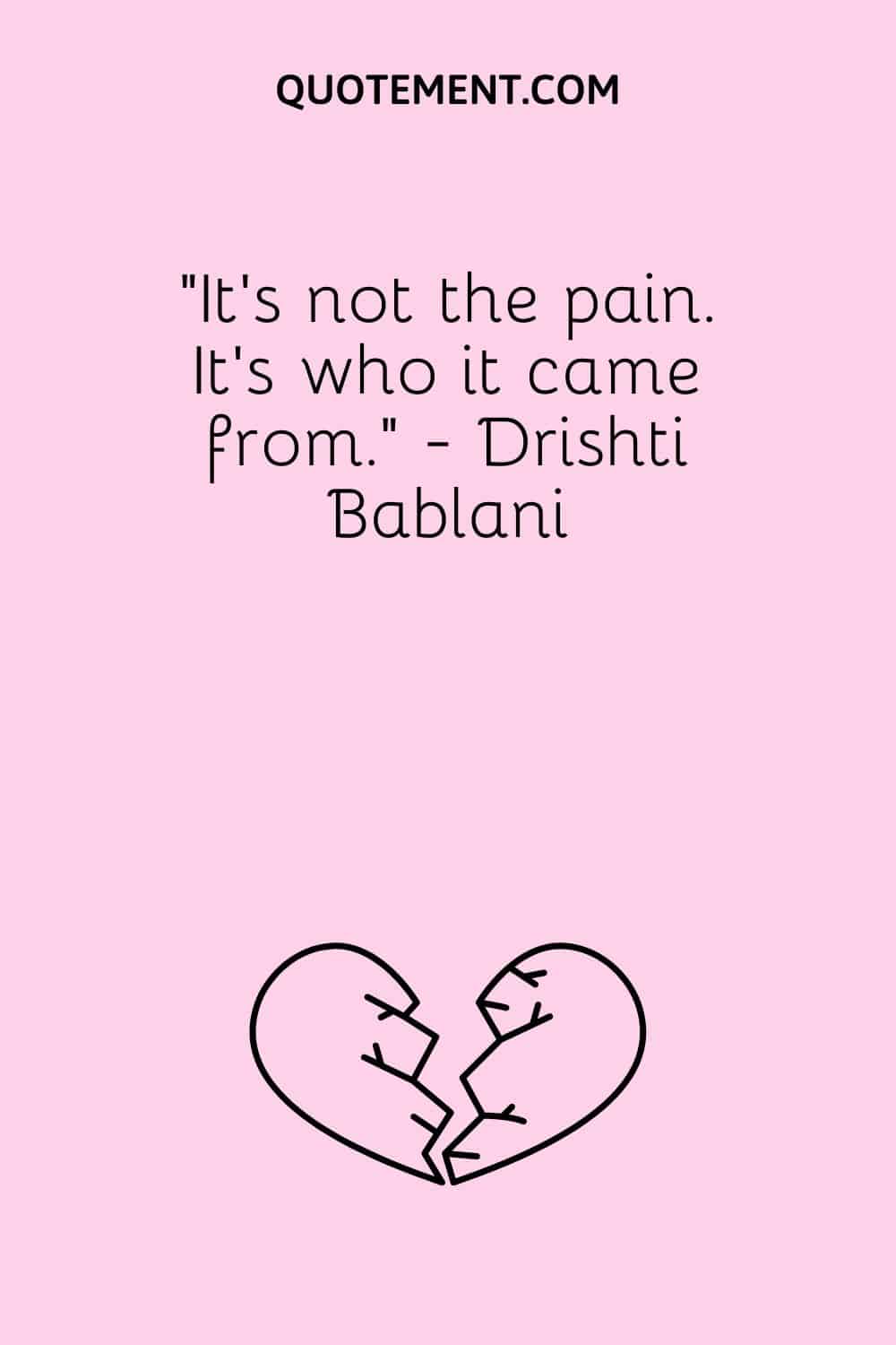 “It’s not the pain. It’s who it came from.” - Drishti Bablani