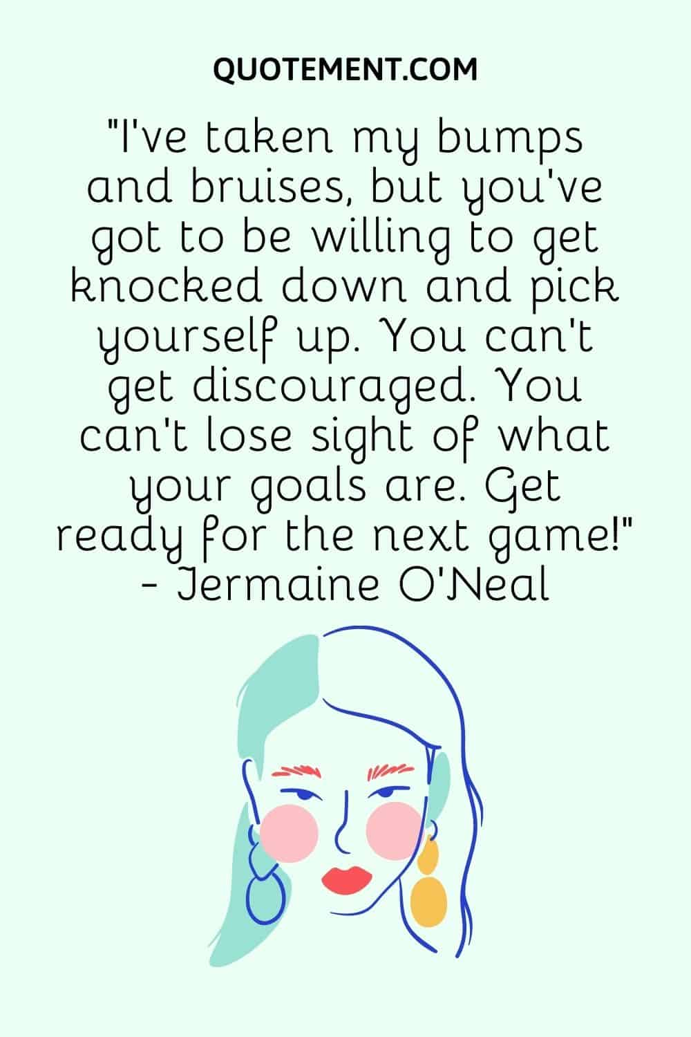 “I've taken my bumps and bruises, but you've got to be willing to get knocked down and pick yourself up.