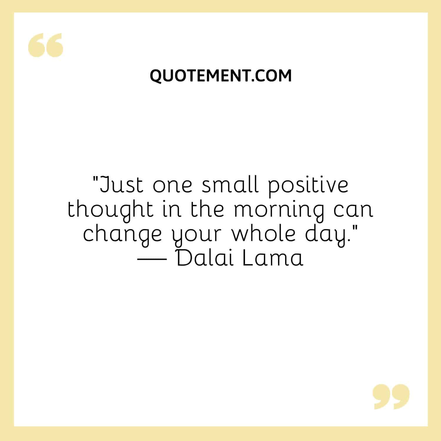 Just one small positive thought in the morning can change your whole day