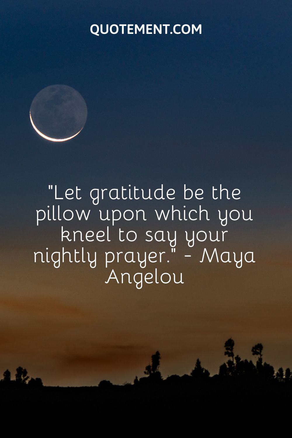 Let gratitude be the pillow upon which you kneel to say your nightly prayer