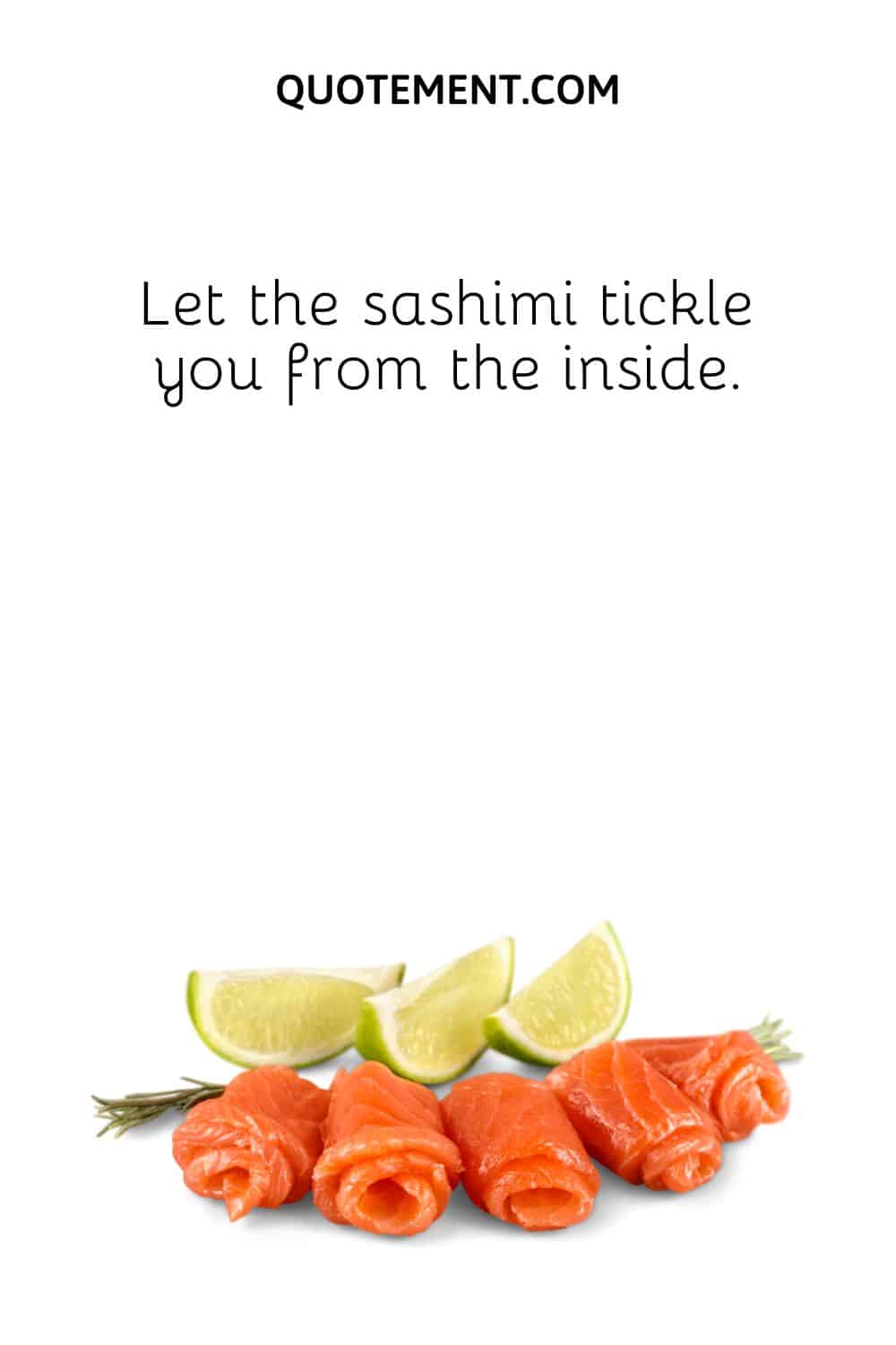 Let the sashimi tickle you from the inside.
