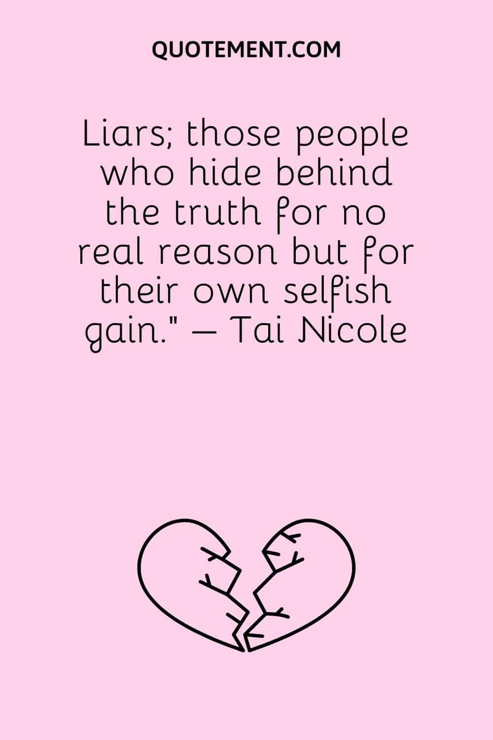 Liars; those people who hide behind the truth for no real reason but for their own selfish gain.” – Tai Nicole
