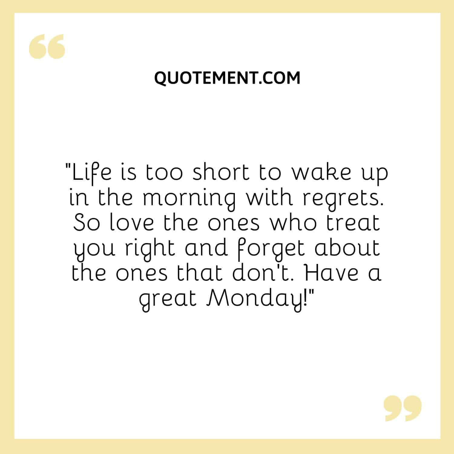 Life is too short to wake up in the morning with regrets