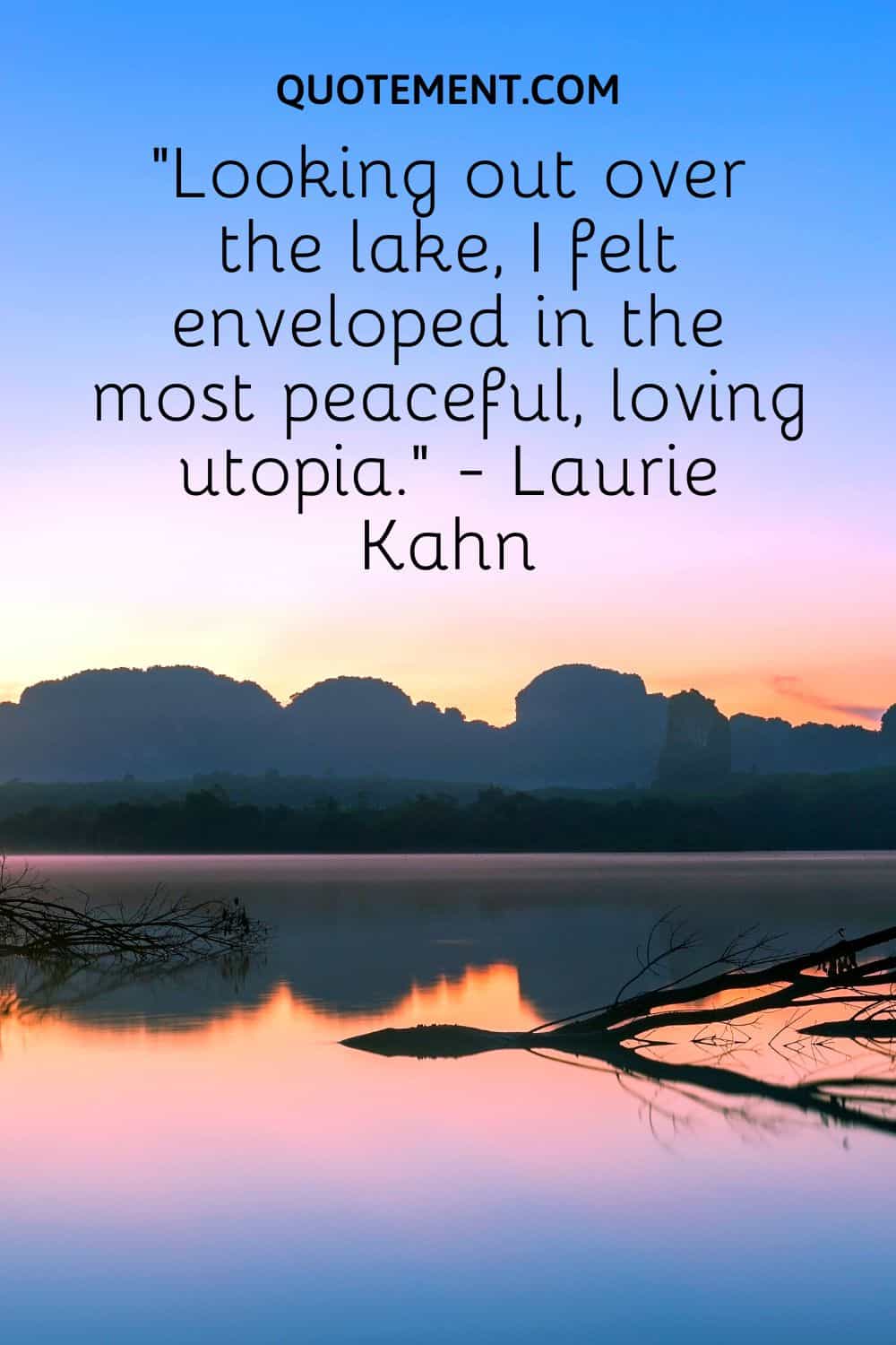 “Looking out over the lake, I felt enveloped in the most peaceful, loving utopia.” - Laurie Kahn