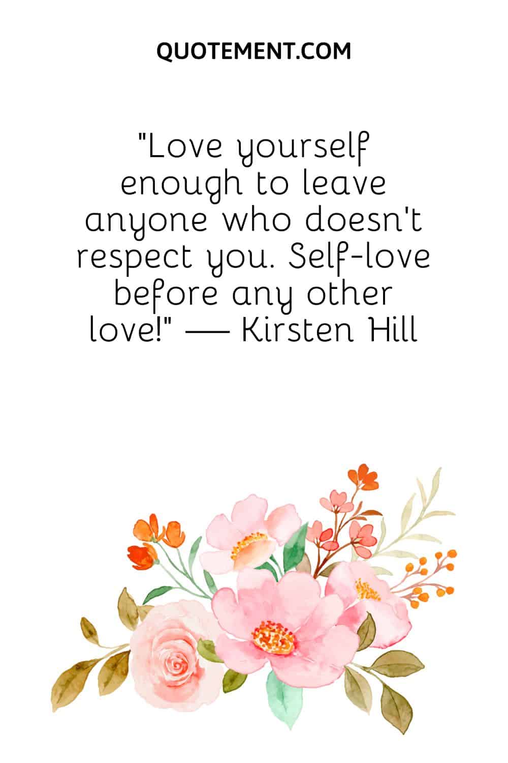 Love yourself enough to leave anyone who doesn’t respect you.