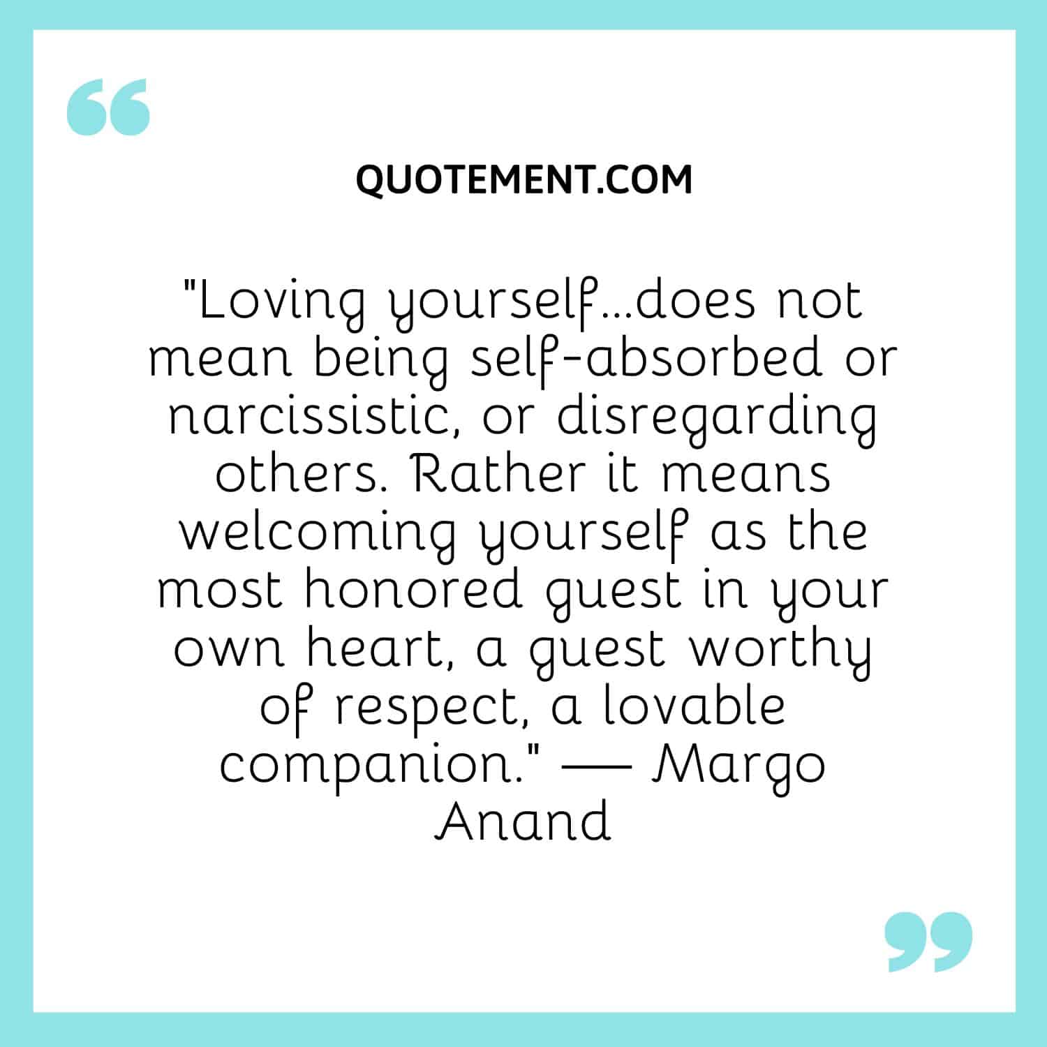 Loving yourself…does not mean being self-absorbed or narcissistic, or disregarding others.