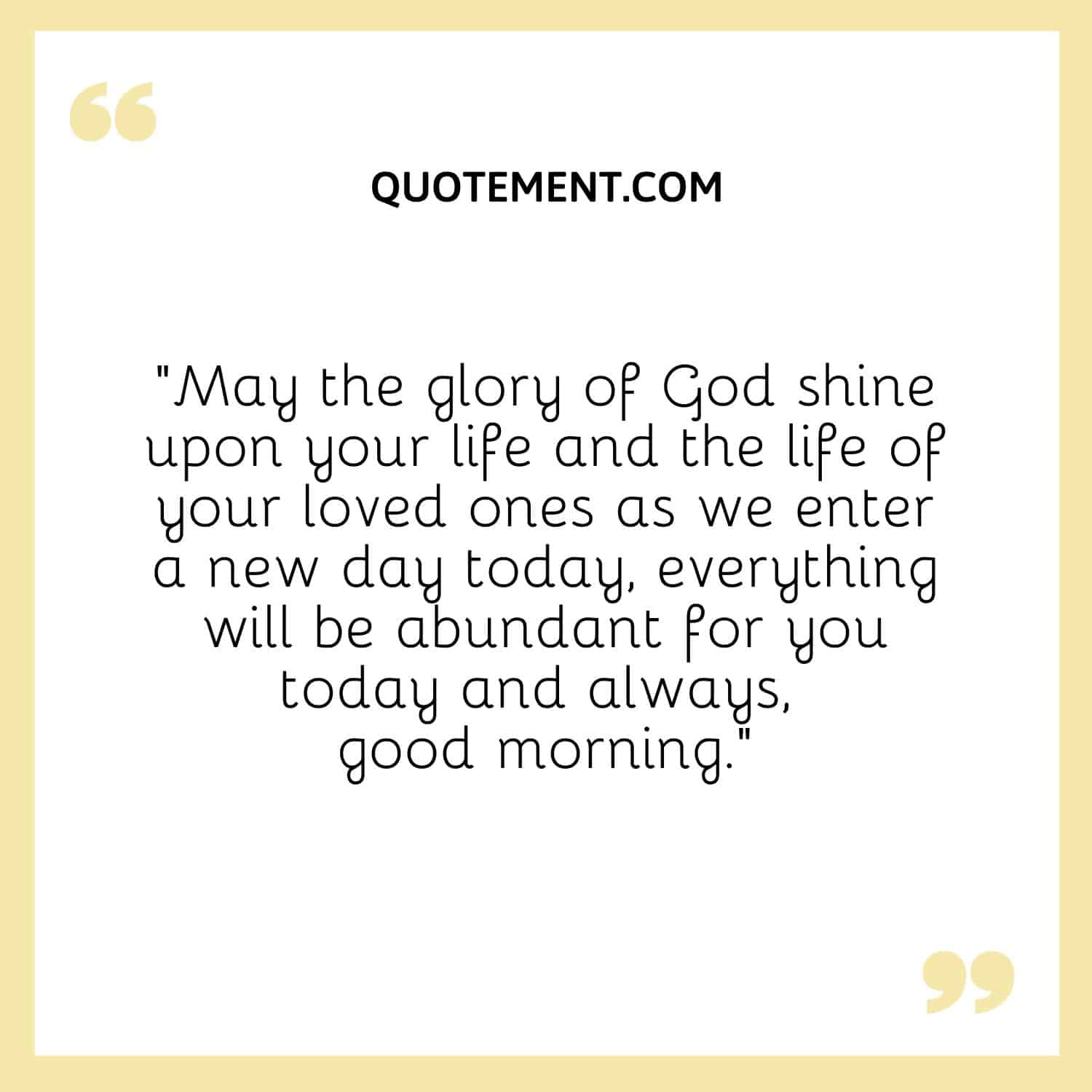 May the glory of God shine upon your life and the life of your loved ones as we enter a new day today