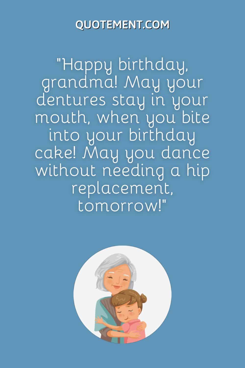 May your dentures stay in your mouth, when you bite into your birthday cake