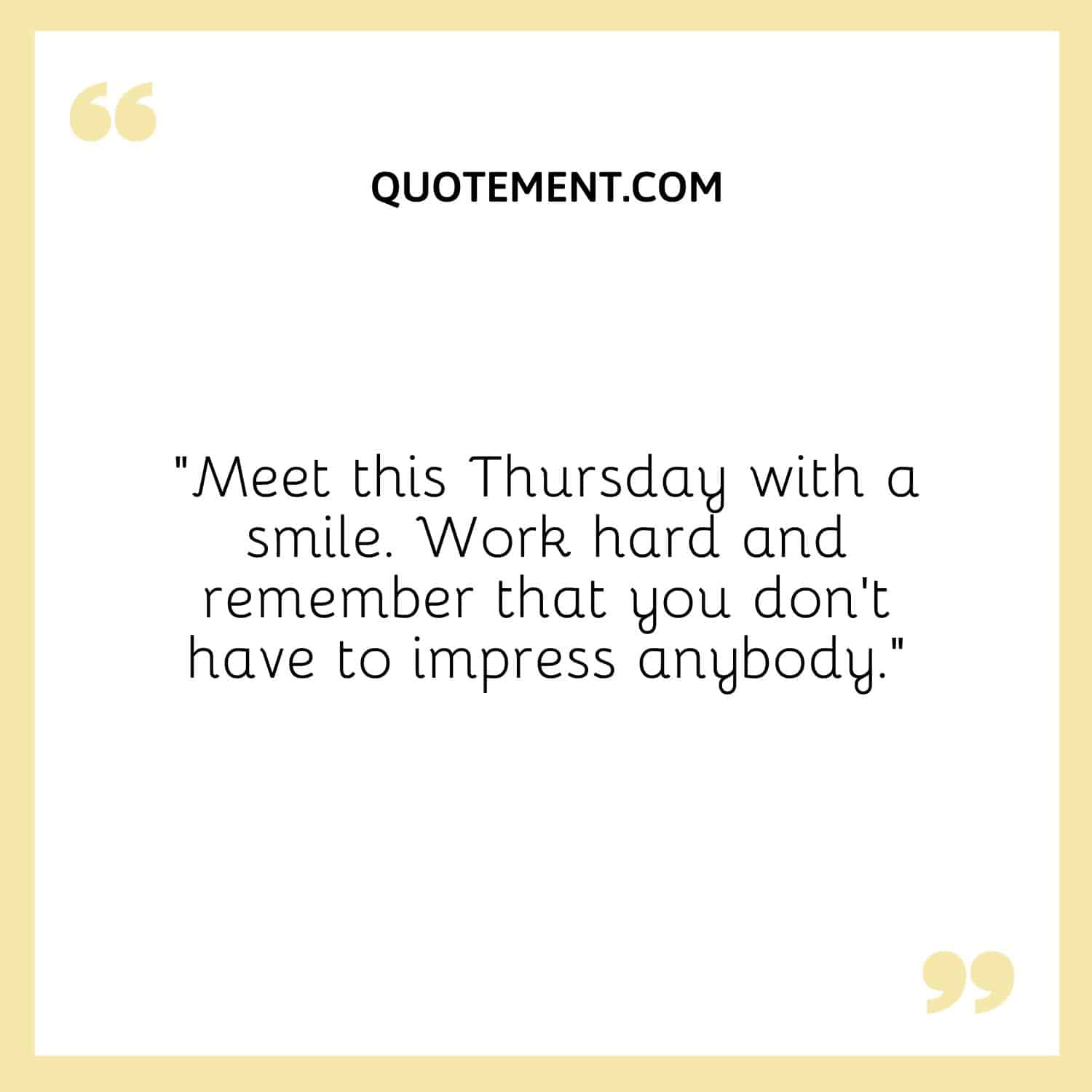 “Meet this Thursday with a smile. Work hard and remember that you don’t have to impress anybody.”