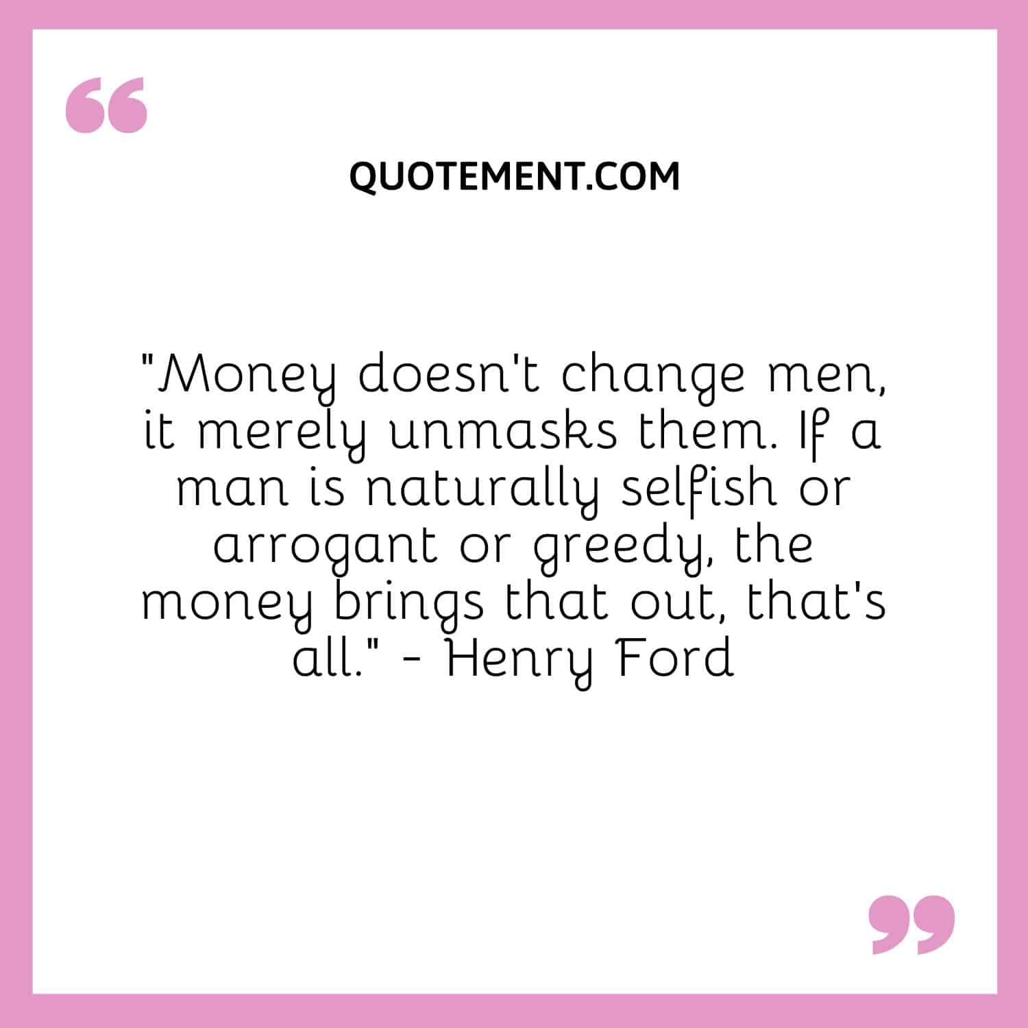 Money doesn't change men, it merely unmasks them