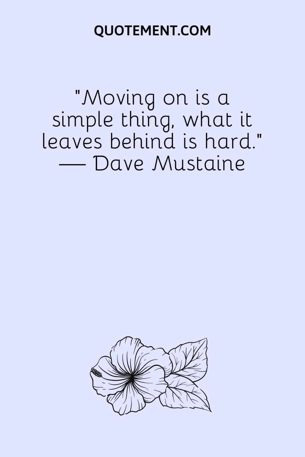 Moving on is a simple thing, what it leaves behind is hard