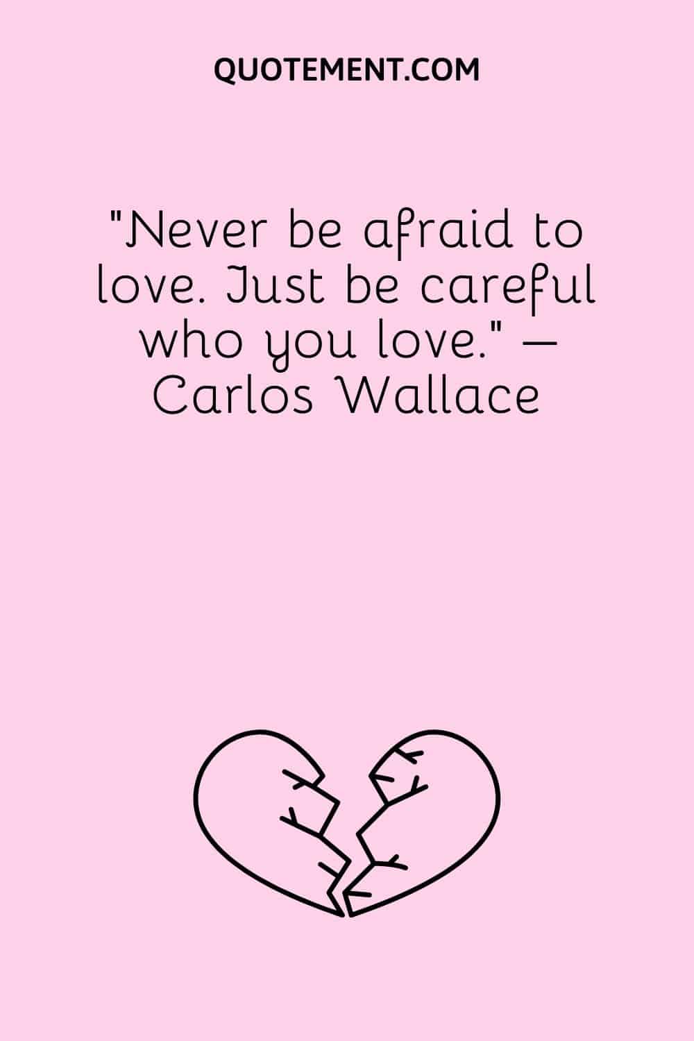 “Never be afraid to love. Just be careful who you love.” – Carlos Wallace