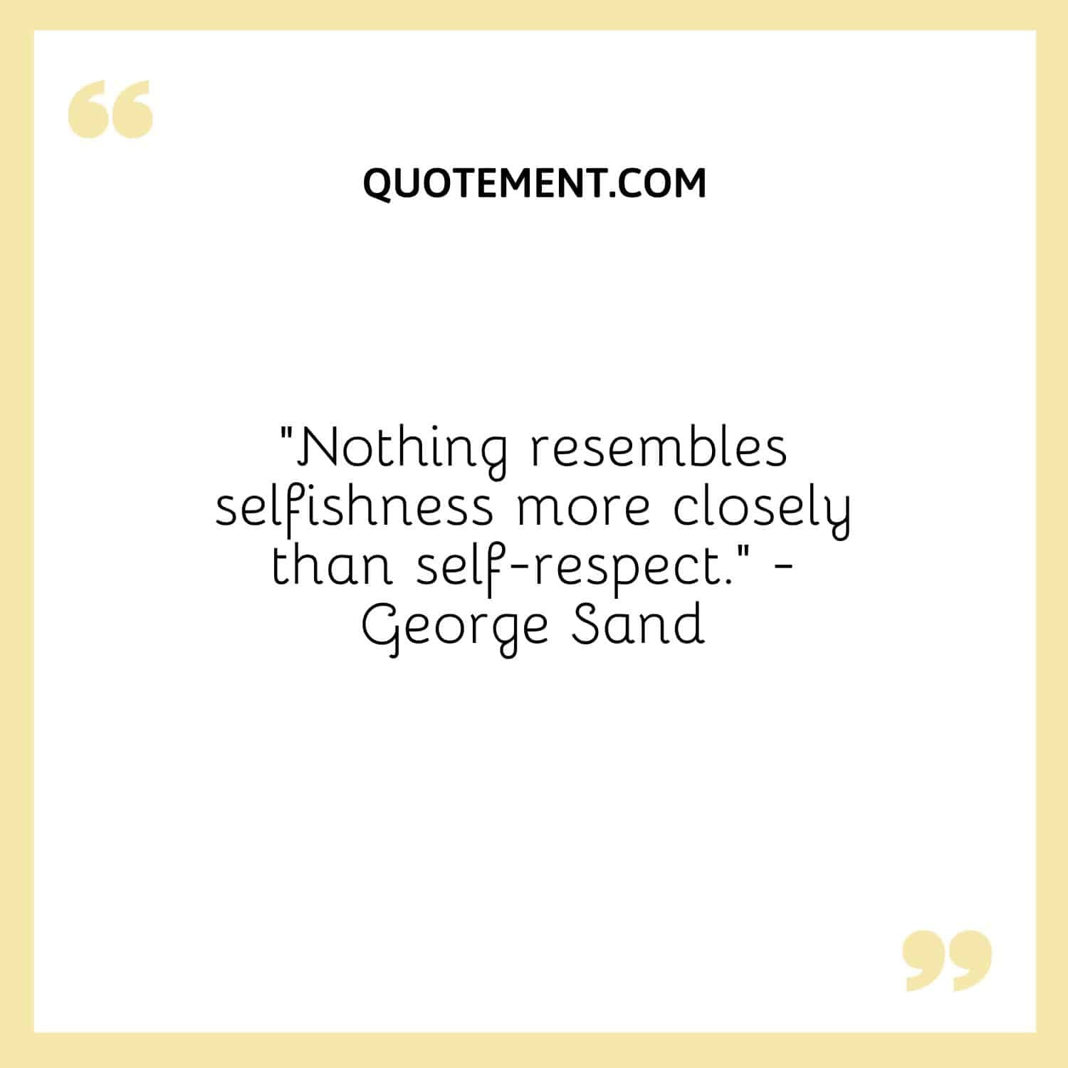 Nothing resembles selfishness more closely than self-respect