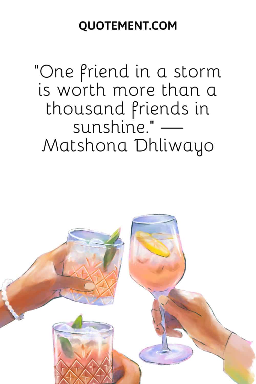 “One friend in a storm is worth more than a thousand friends in sunshine.” — Matshona Dhliwayo