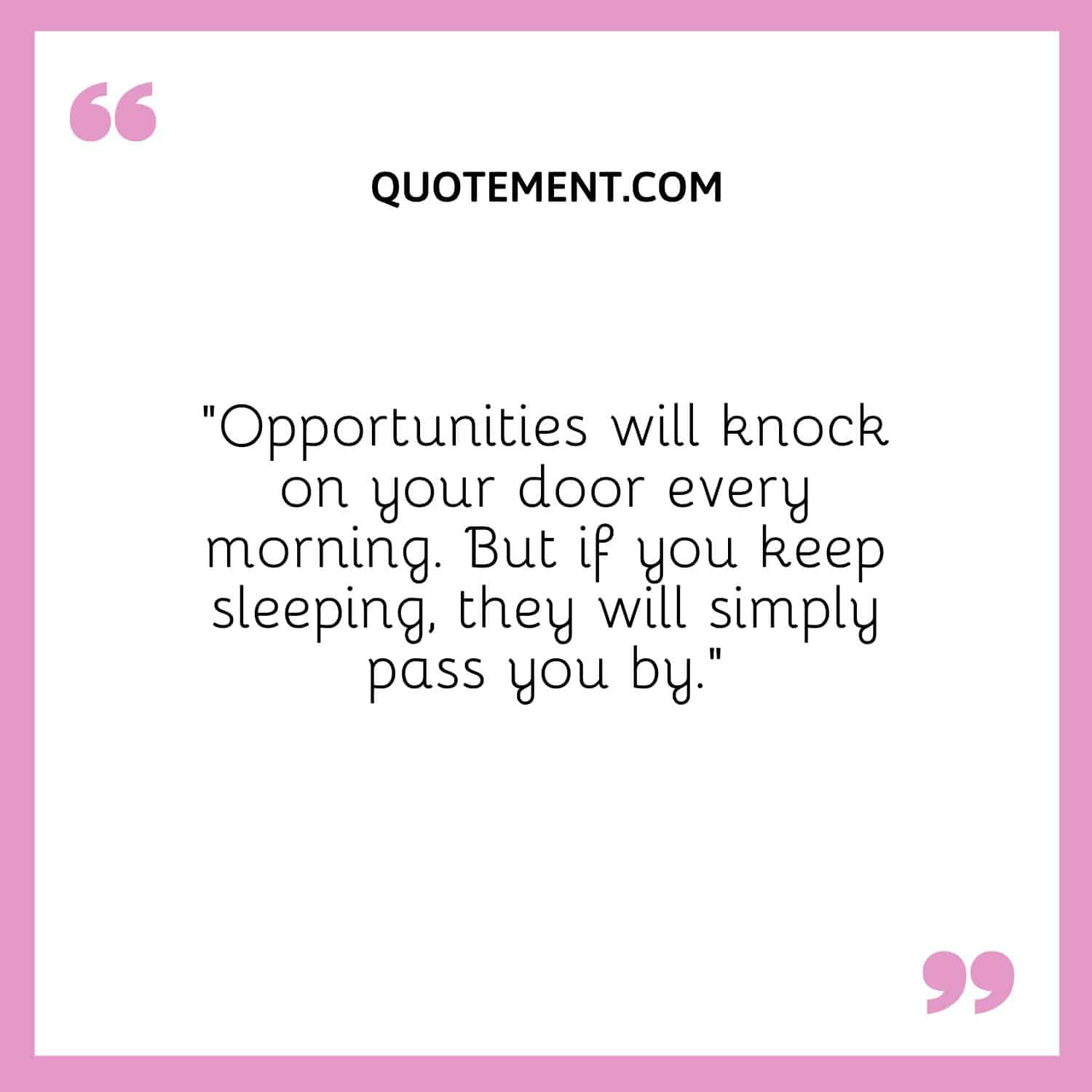 Opportunities will knock on your door every morning