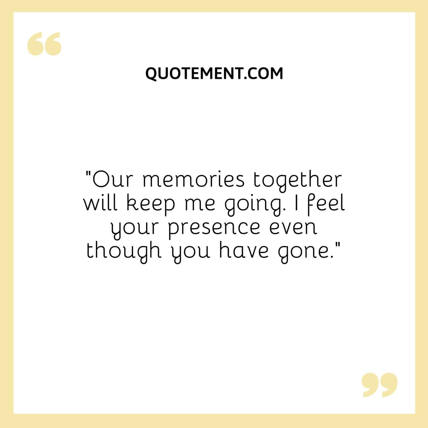 Our memories together will keep me going
