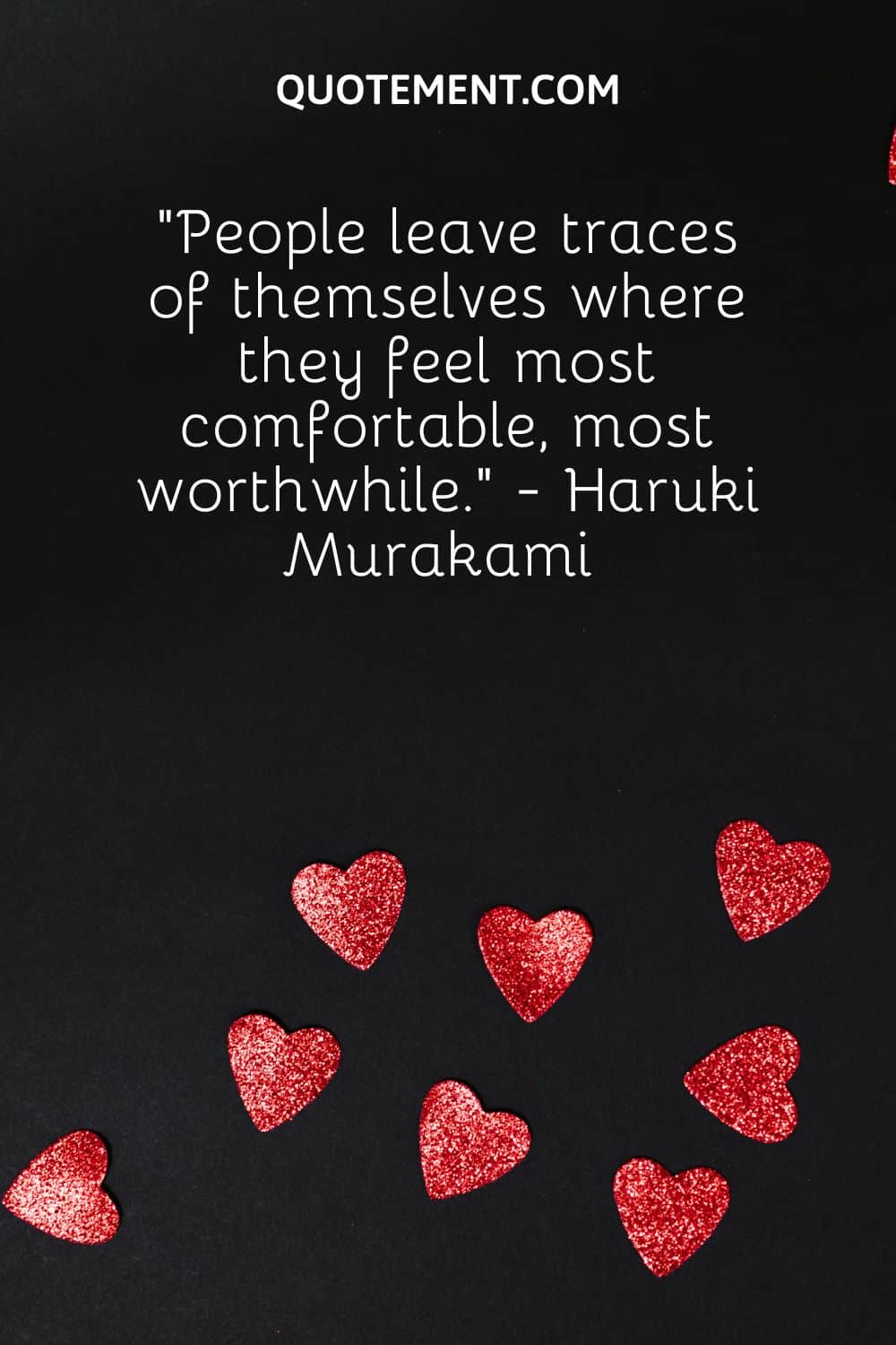 People leave traces of themselves where they feel most comfortable, most worthwhile.” - Haruki Murakami 