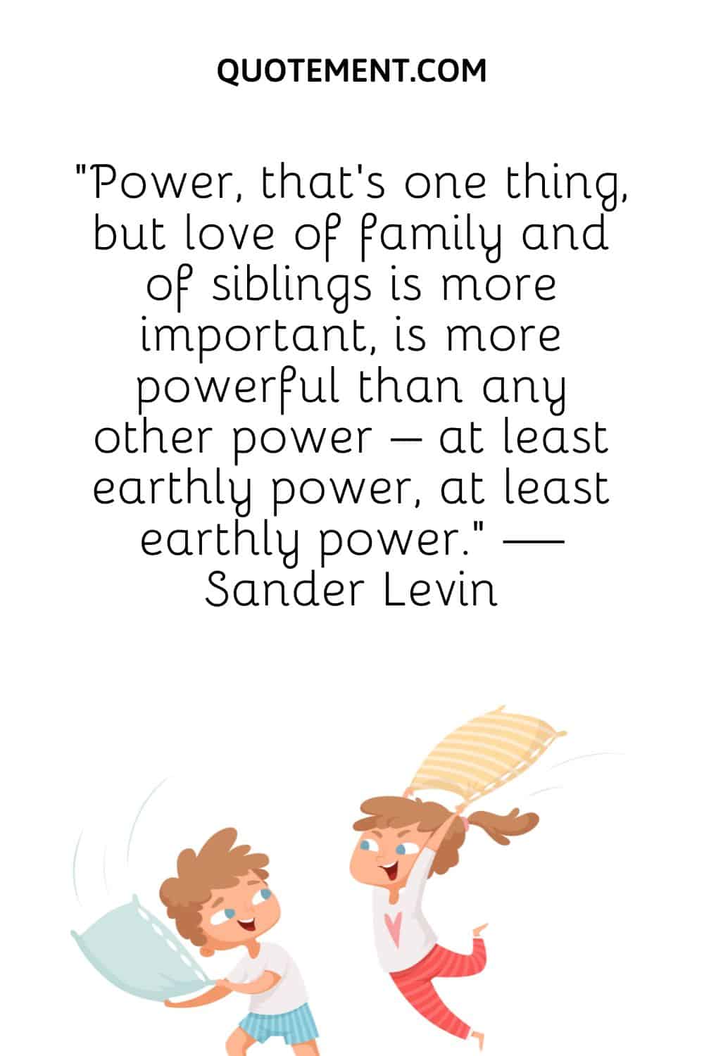 Power, that’s one thing, but love of family and of siblings is more important, is more powerful than any other power