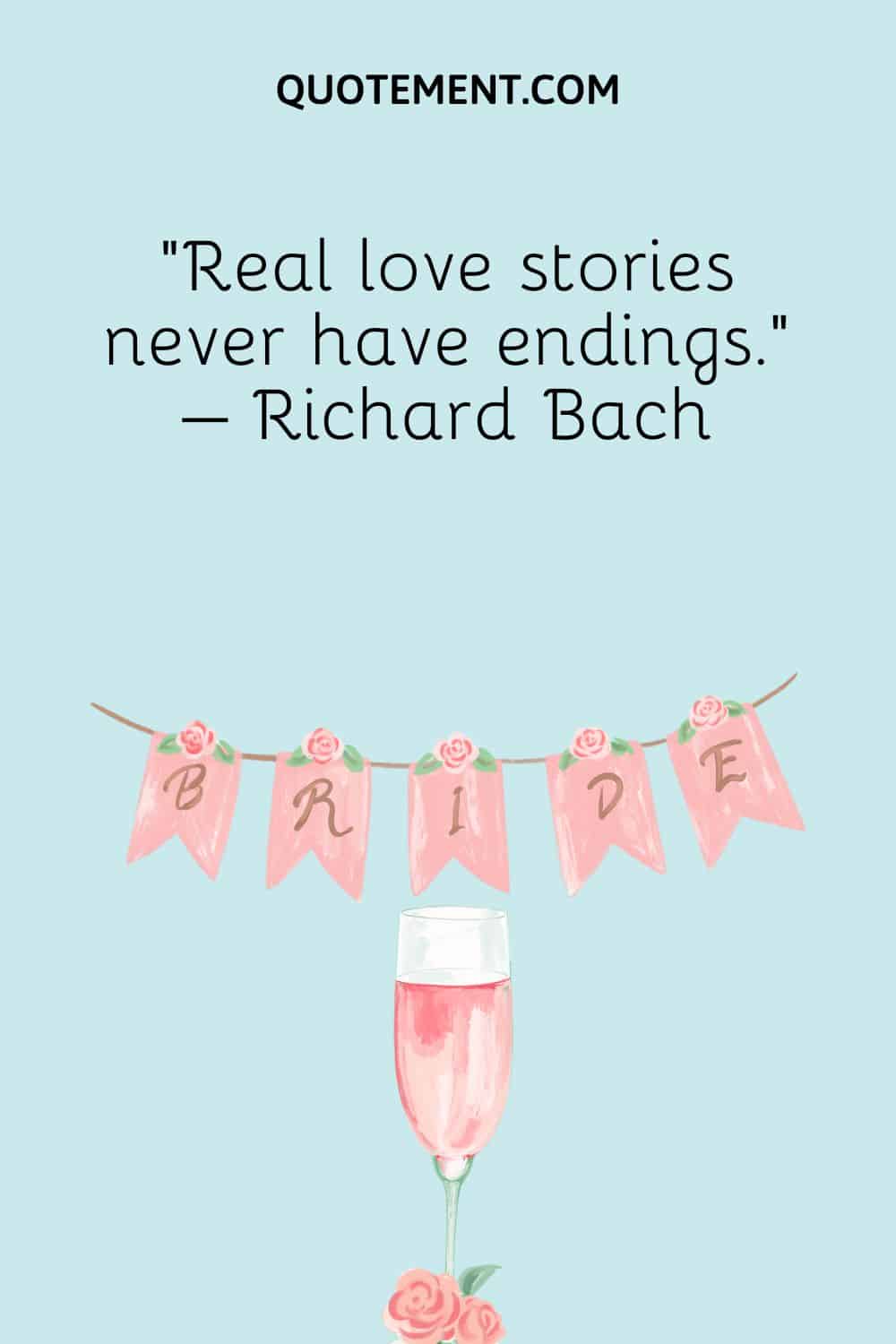 “Real love stories never have endings.” – Richard Bach