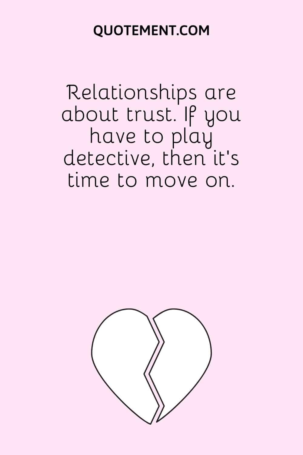 Relationships are about trust. If you have to play detective, then it’s time to move on.