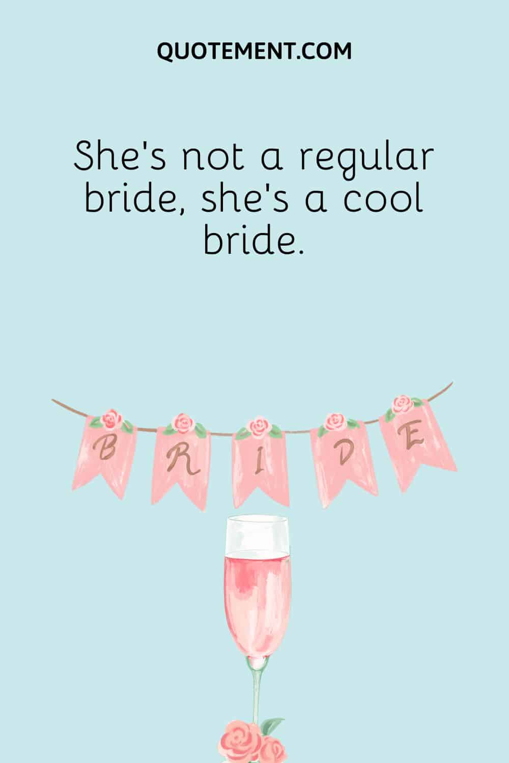 She's not a regular bride, she's a cool bride.