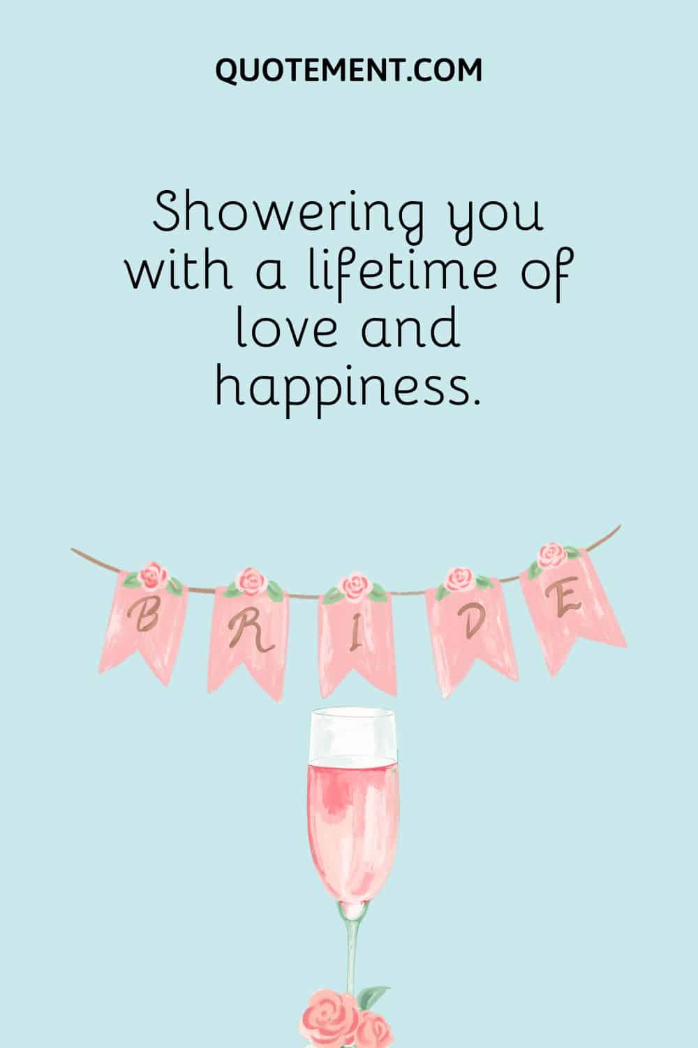 Showering you with a lifetime of love and happiness.
