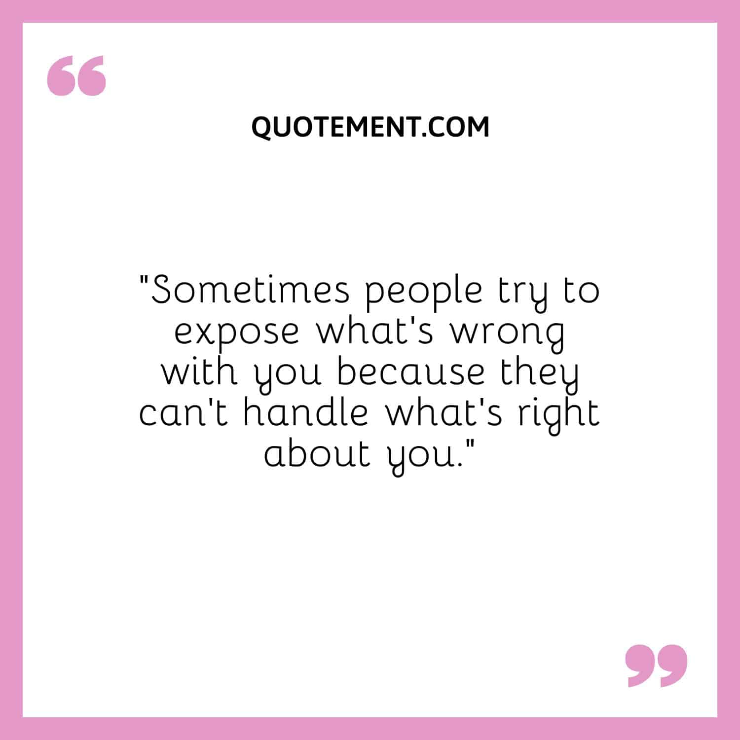 “Sometimes people try to expose what’s wrong with you because they can’t handle what’s right about you.”