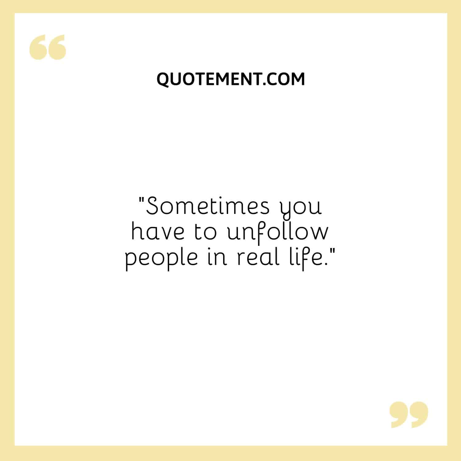 “Sometimes you have to unfollow people in real life.”