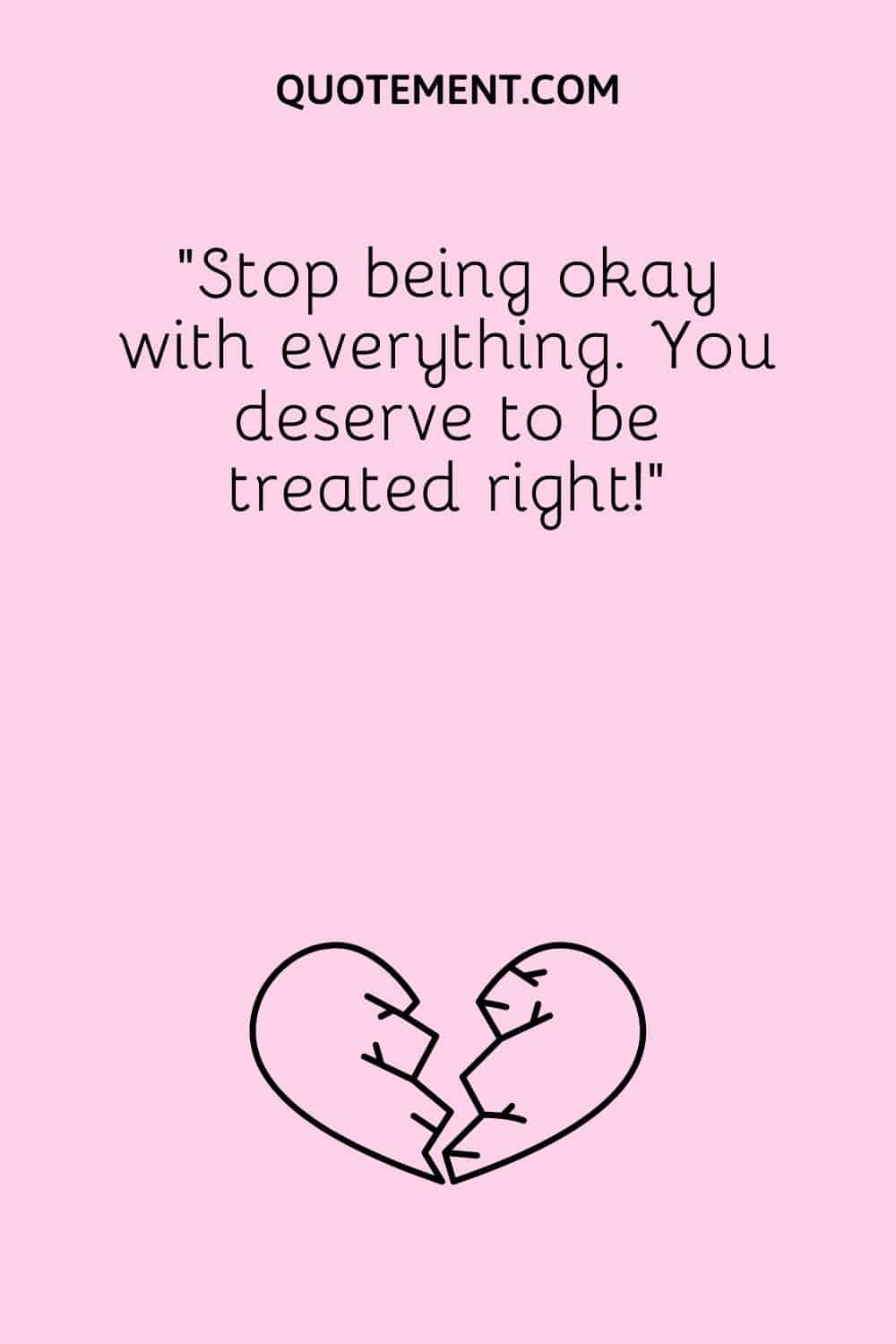 “Stop being okay with everything. You deserve to be treated right!”